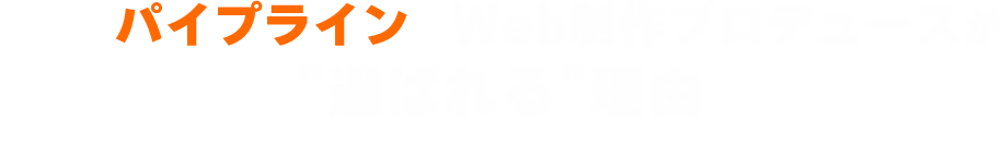 これがパイプラインのWeb制作プロデュースが選ばれる理由