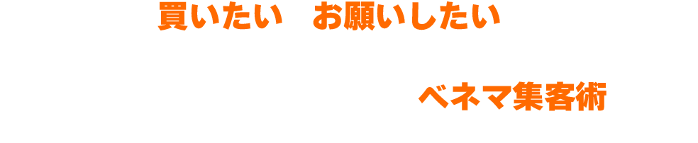 ユーザーの「買いたい」「お願いしたい」を後押しする！ベネフィットマーケティング…それがWeb集客が加速する「ベネマ集客術」!!