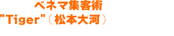 「ベネマ集客術」創始者 Tiger（松本大河）プロフィール